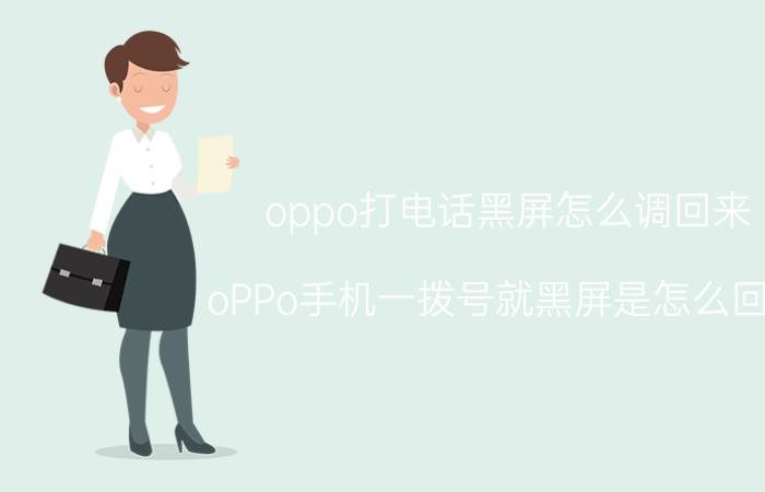 oppo打电话黑屏怎么调回来 oPPo手机一拨号就黑屏是怎么回事？